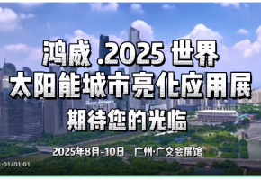 抢占先机！鸿威·2025世界太阳能城市亮化应用展将于8月在广州·广交会展馆盛大召开